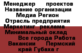 Менеджер BTL-проектов › Название организации ­ Медиа Регион › Отрасль предприятия ­ Маркетинг, реклама, PR › Минимальный оклад ­ 20 000 - Все города Работа » Вакансии   . Пермский край,Губаха г.